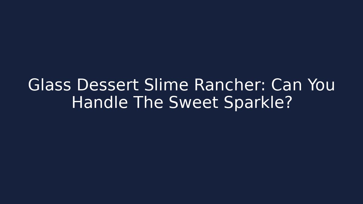 Glass Dessert Slime Rancher: Can You Handle The Sweet Sparkle?