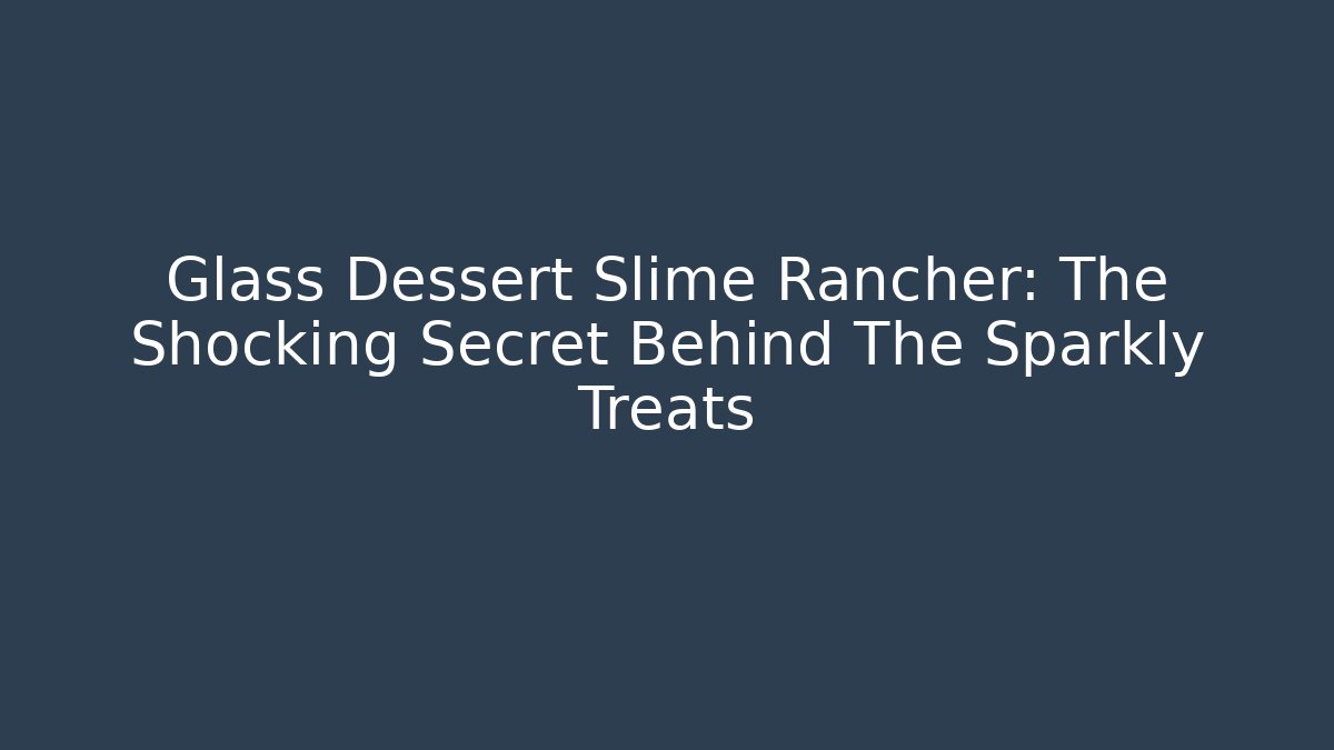 Glass Dessert Slime Rancher: The Shocking Secret Behind The Sparkly Treats