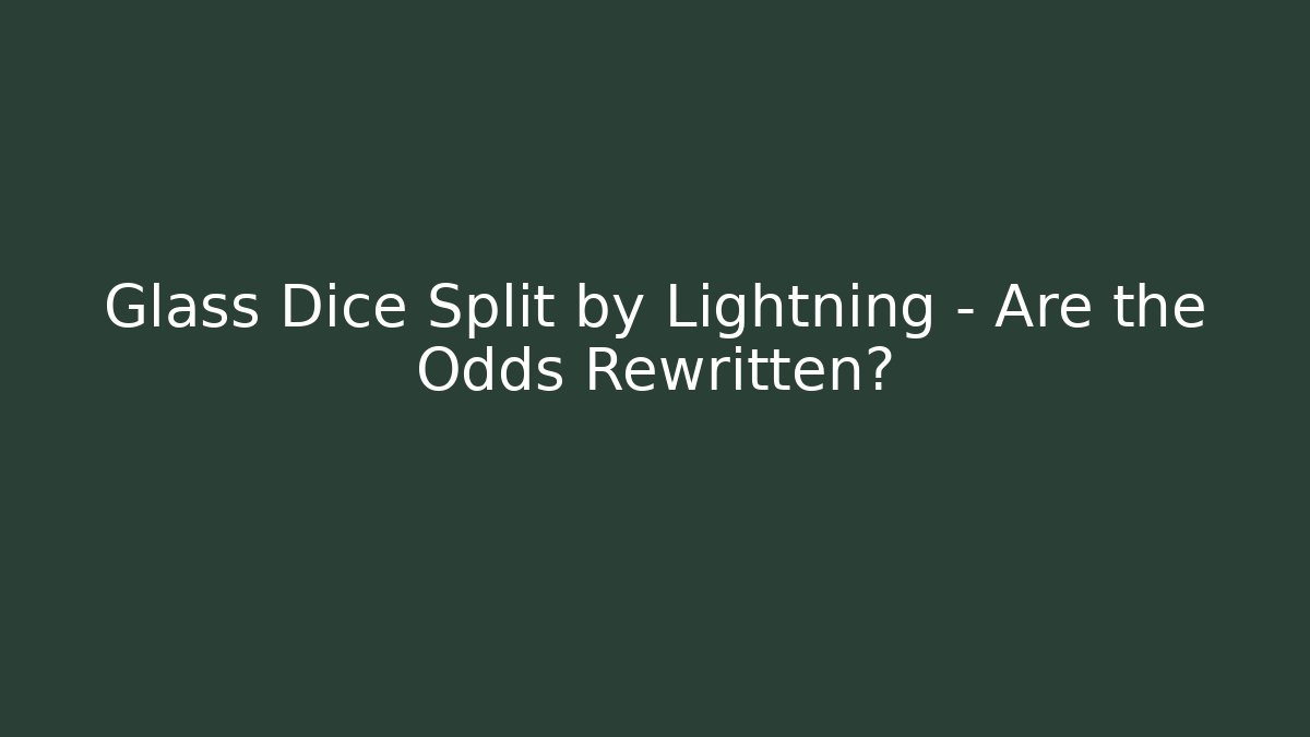 Glass Dice Split by Lightning – Are the Odds Rewritten?