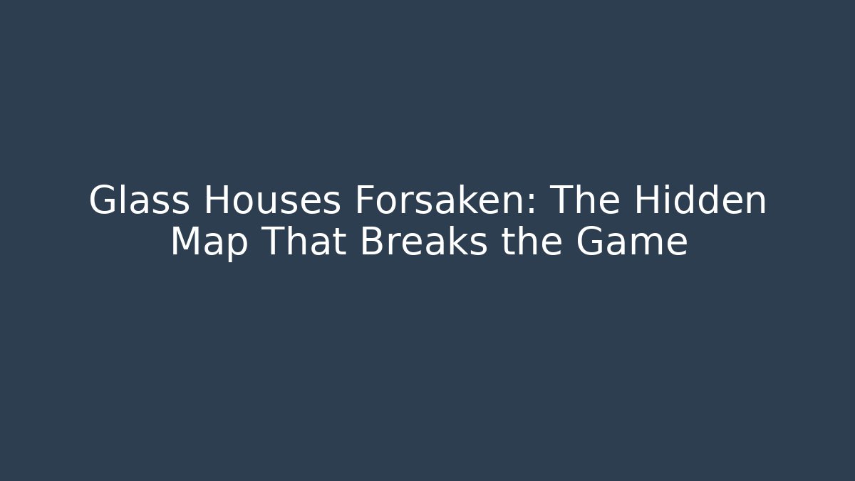 Glass Houses Forsaken: The Hidden Map That Breaks the Game