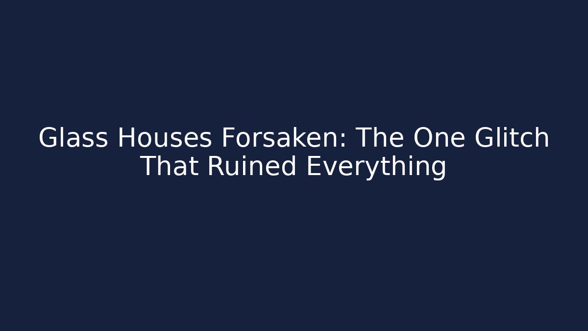Glass Houses Forsaken: The One Glitch That Ruined Everything