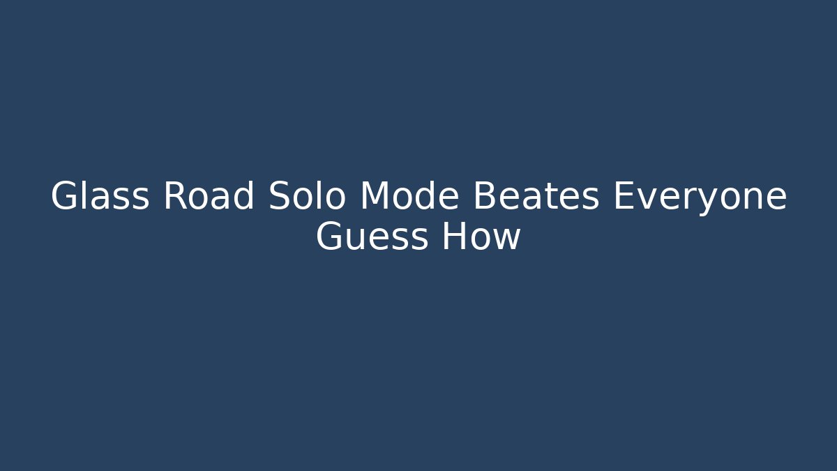 Glass Road Solo Mode Beates Everyone Guess How