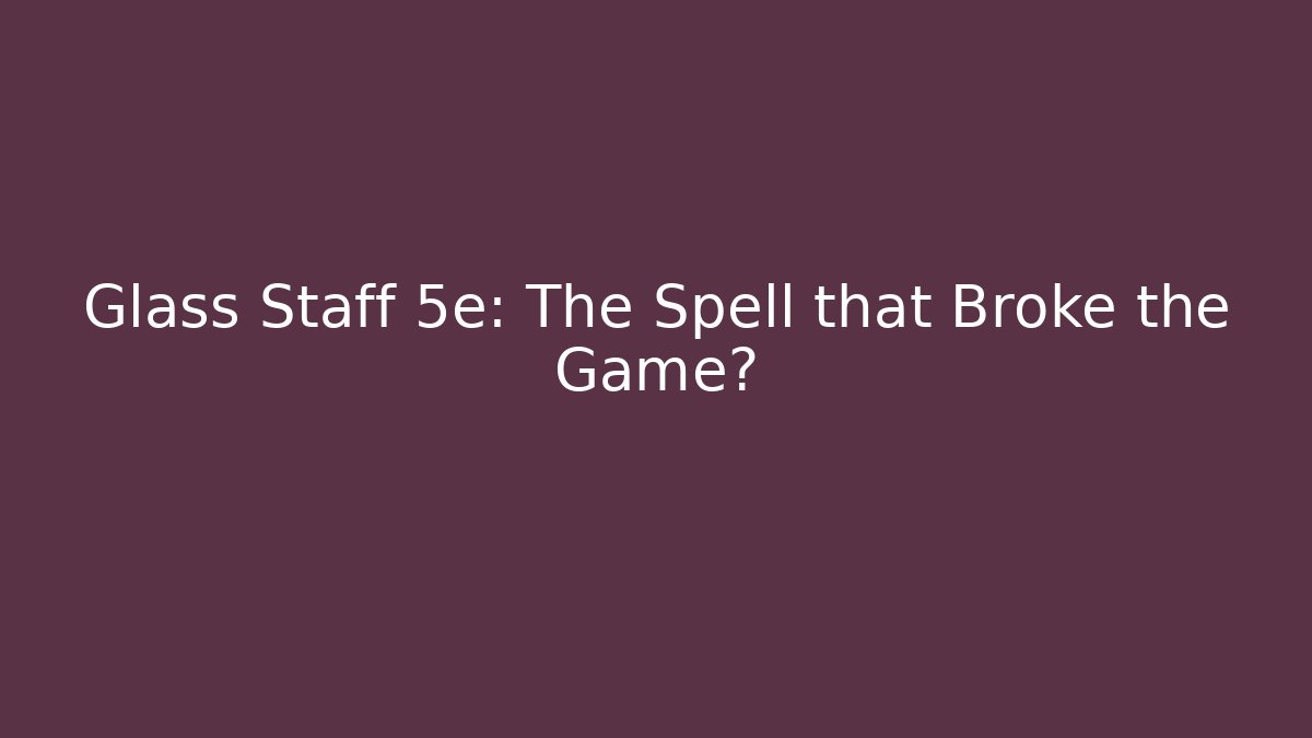 Glass Staff 5e: The Spell that Broke the Game?