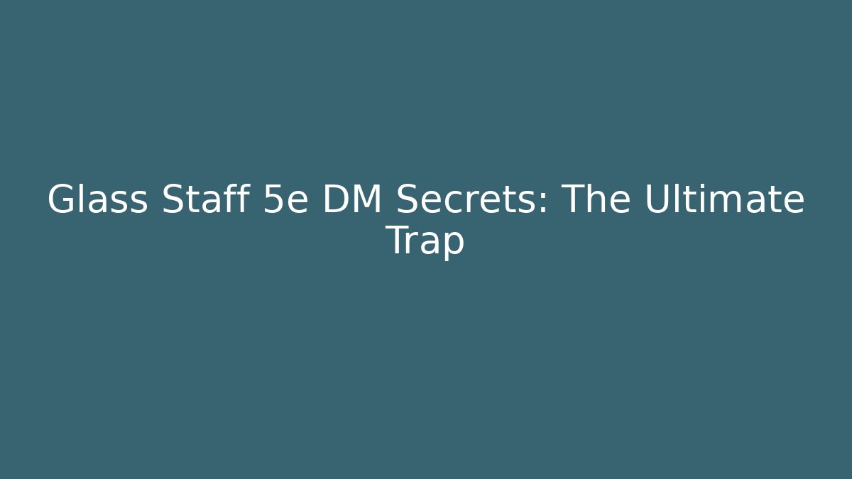Glass Staff 5e DM Secrets: The Ultimate Trap
