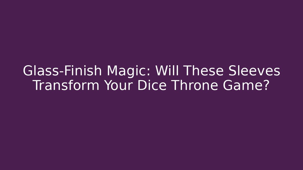 Glass-Finish Magic: Will These Sleeves Transform Your Dice Throne Game?