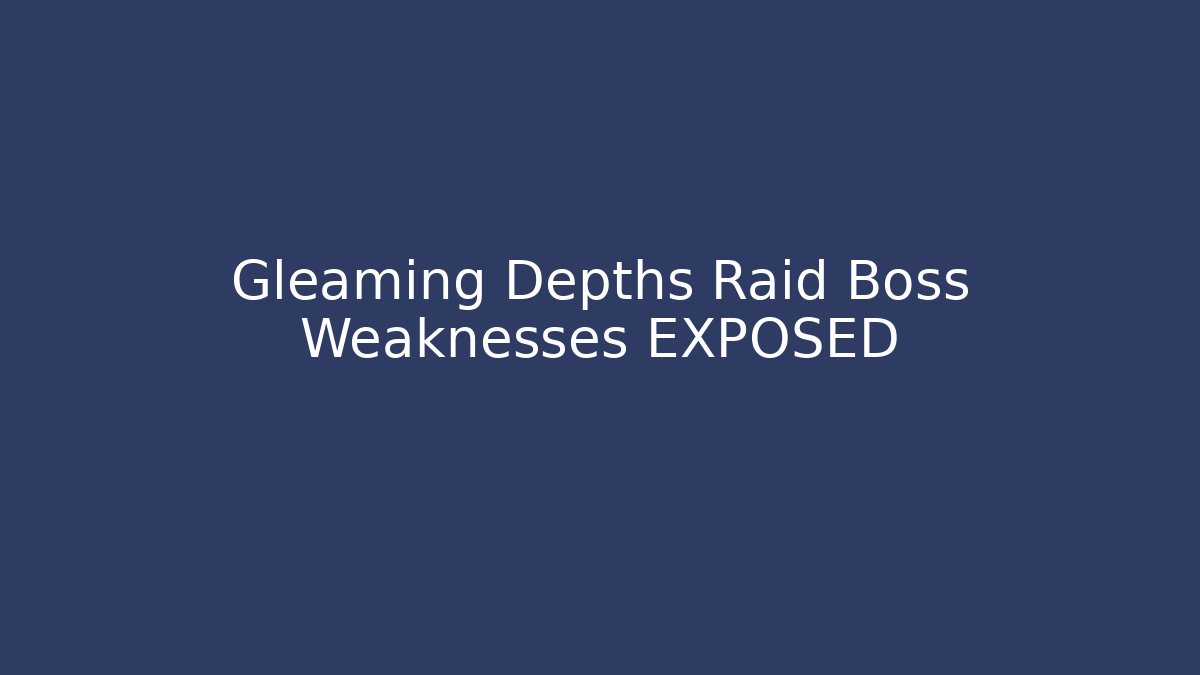 Gleaming Depths Raid Boss Weaknesses EXPOSED