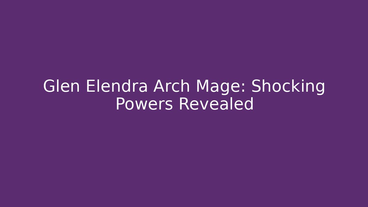 Glen Elendra Arch Mage: Shocking Powers Revealed