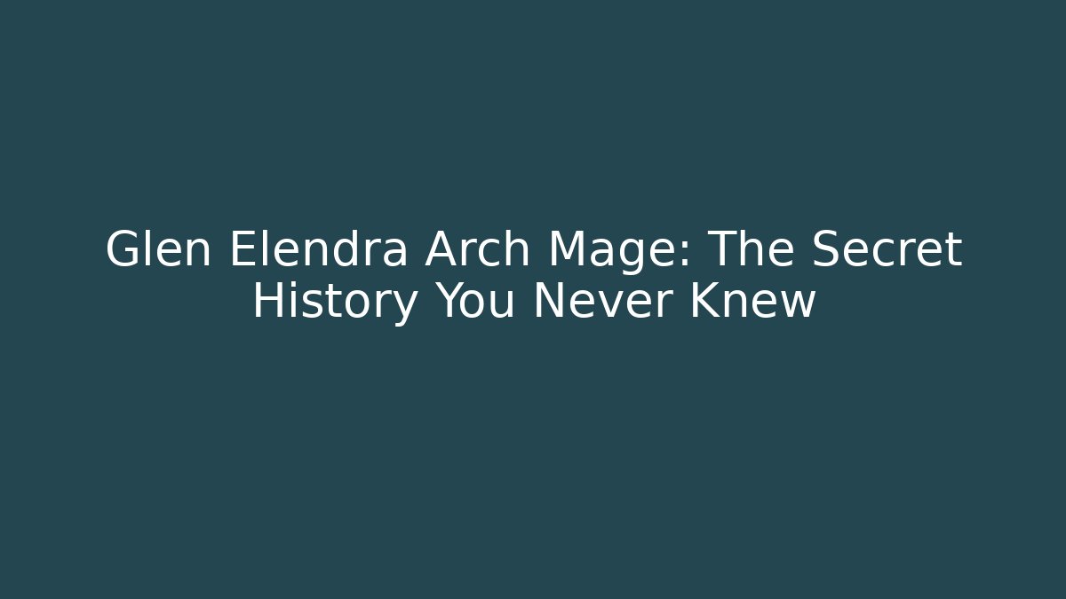 Glen Elendra Arch Mage: The Secret History You Never Knew - Critter Realm