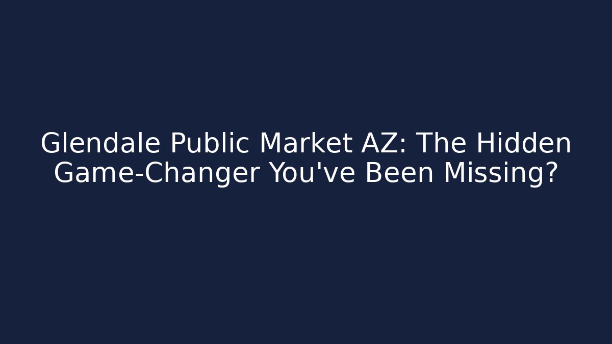 Glendale Public Market AZ: The Hidden Game-Changer You’ve Been Missing?