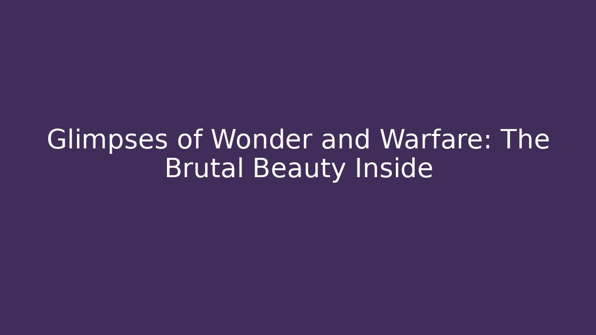Glimpses of Wonder and Warfare: The Brutal Beauty Inside