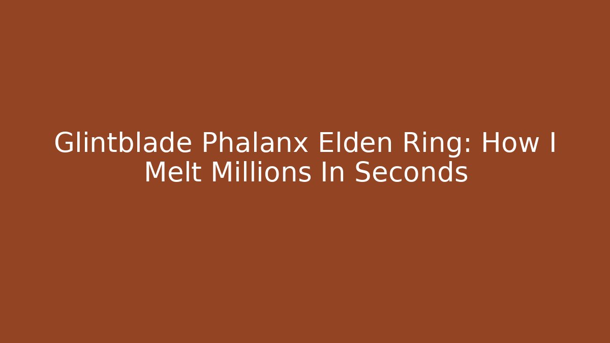 Glintblade Phalanx Elden Ring: How I Melt Millions In Seconds - Critter Realm