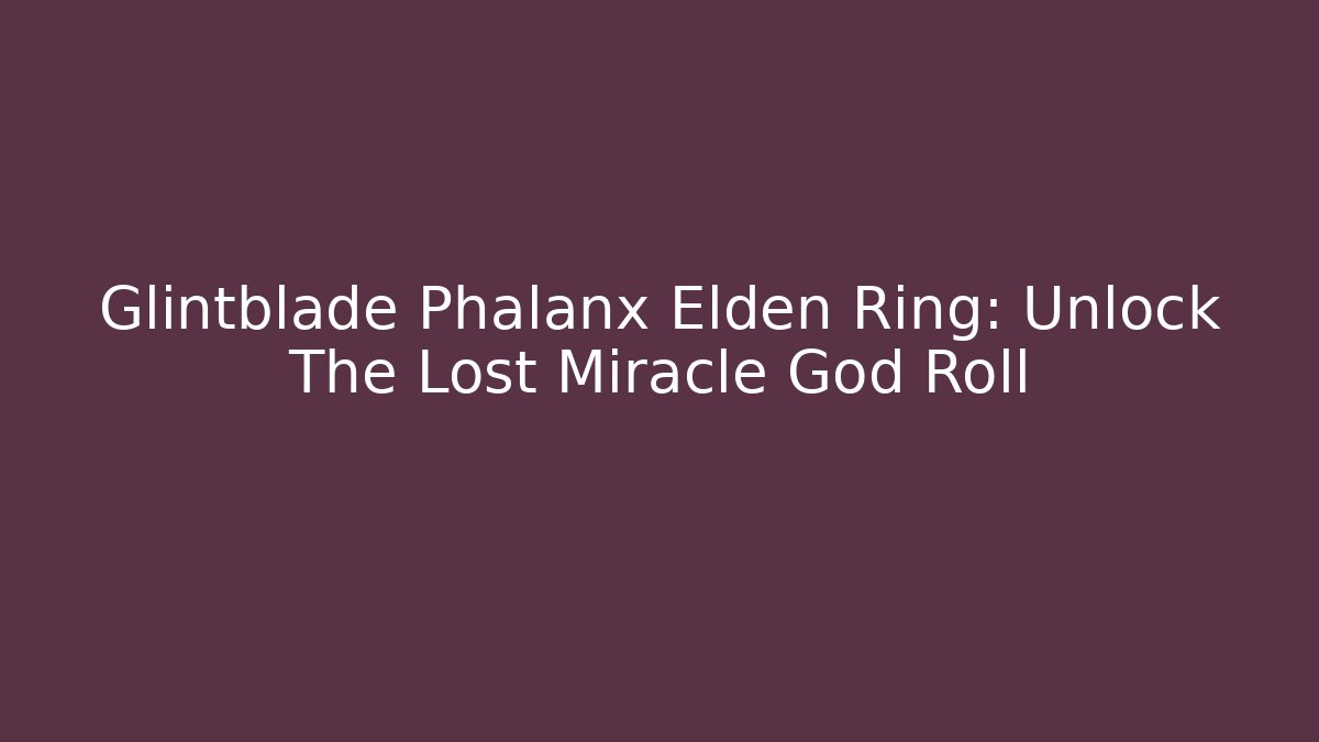 Glintblade Phalanx Elden Ring: Unlock The Lost Miracle God Roll