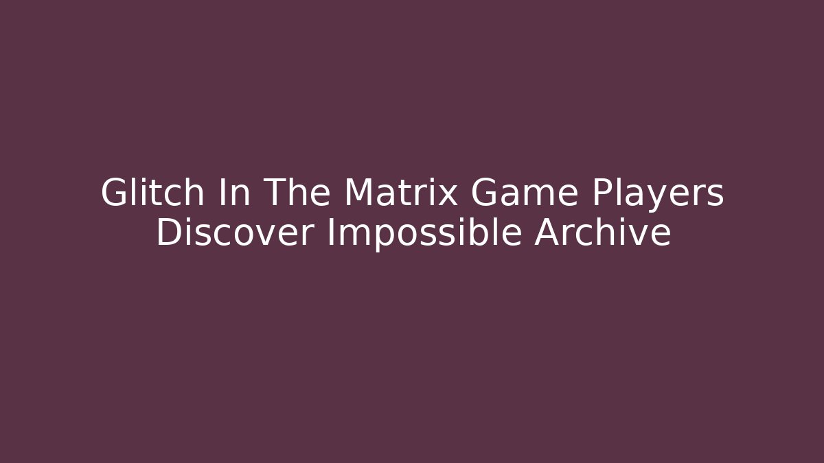 Glitch In The Matrix Game Players Discover Impossible Archive