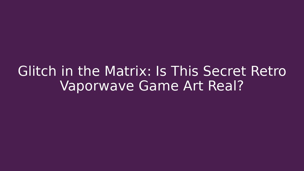 Glitch in the Matrix: Is This Secret Retro Vaporwave Game Art Real?