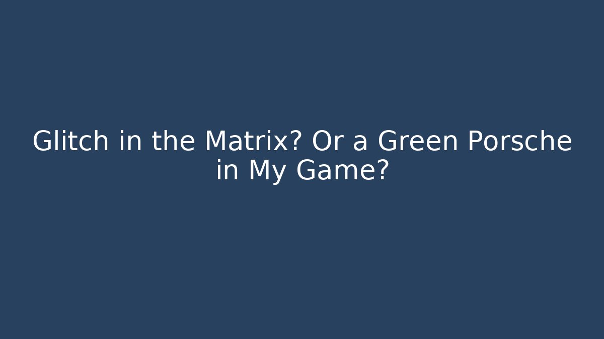 Glitch in the Matrix? Or a Green Porsche in My Game?