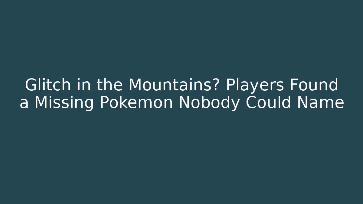 Glitch in the Mountains? Players Found a Missing Pokémon Nobody Could Name