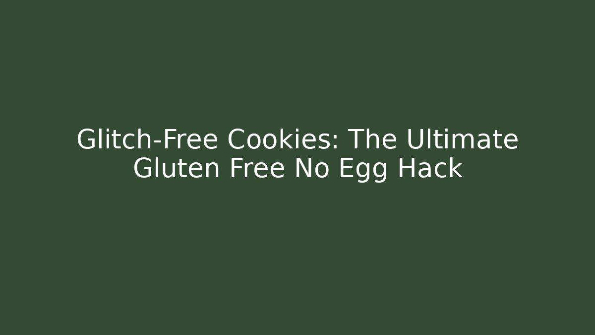 Glitch-Free Cookies: The Ultimate Gluten Free No Egg Hack