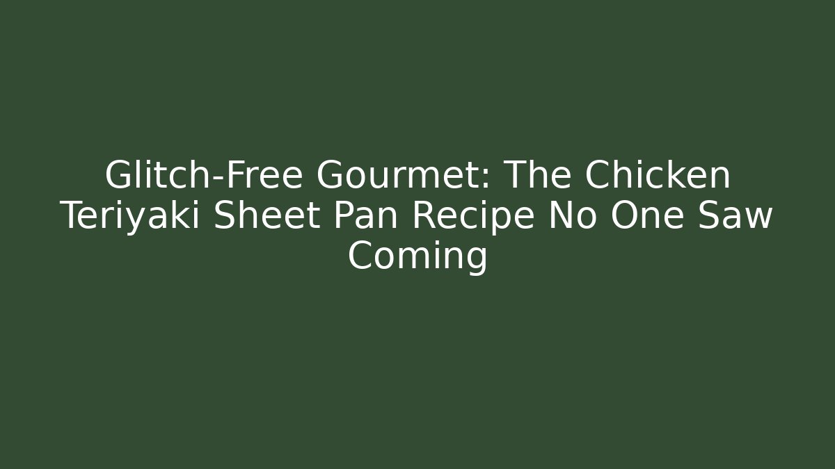 Glitch-Free Gourmet: The Chicken Teriyaki Sheet Pan Recipe No One Saw Coming