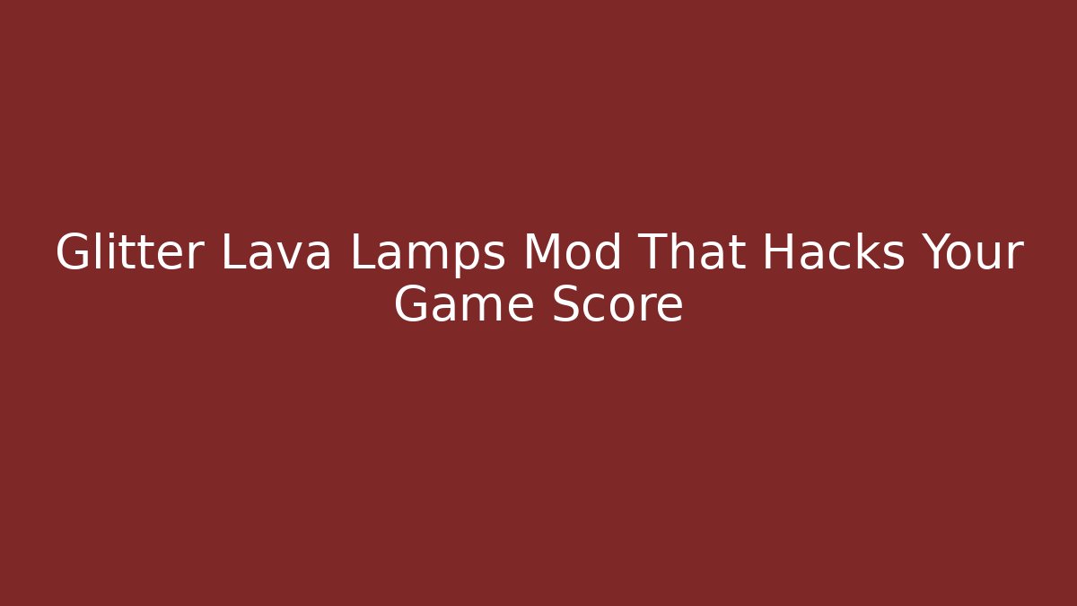 Glitter Lava Lamps Mod That Hacks Your Game Score
