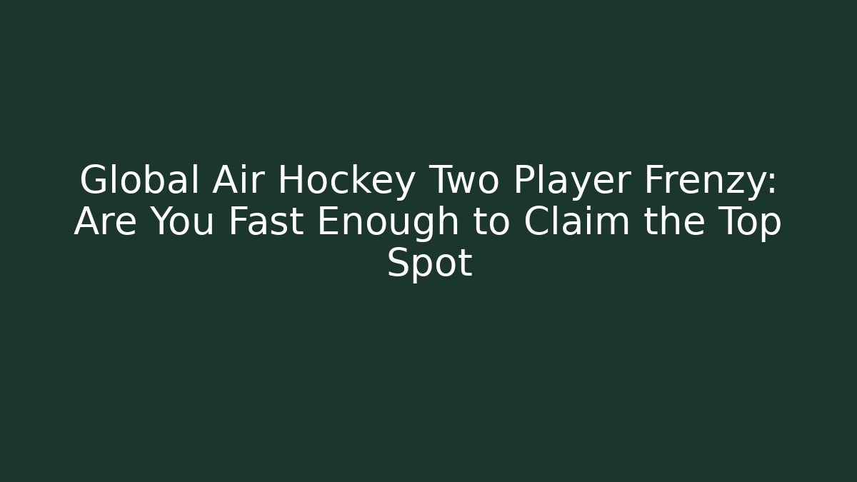 Global Air Hockey Two Player Frenzy: Are You Fast Enough to Claim the Top Spot