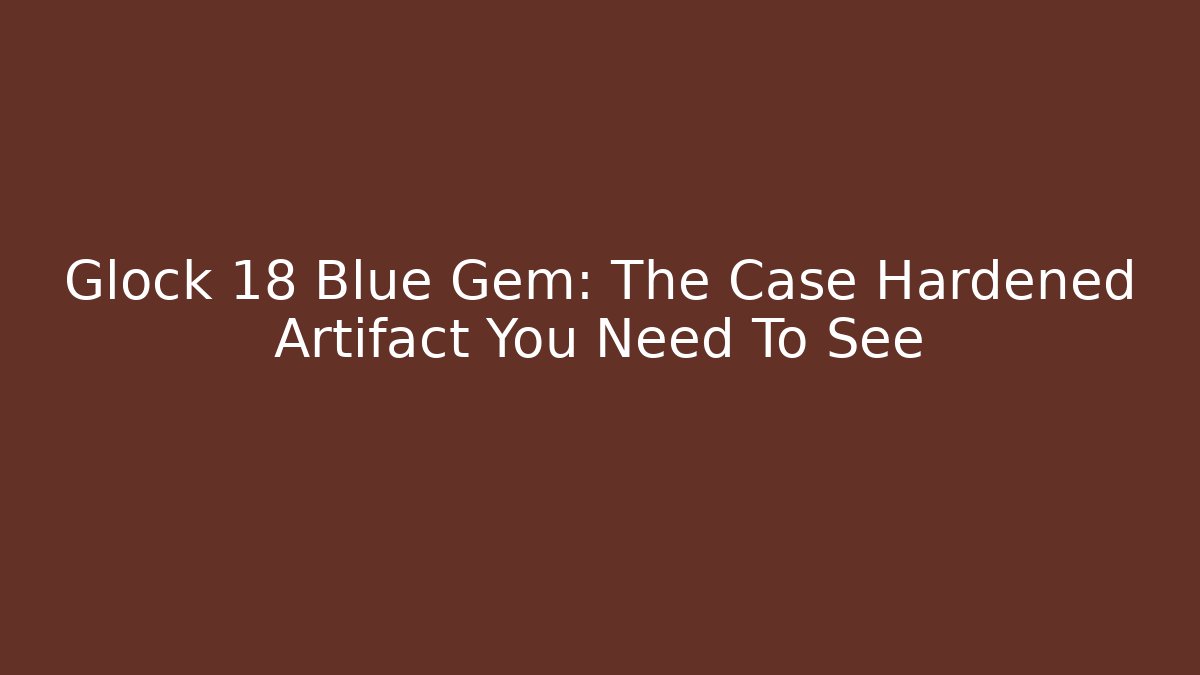 Glock 18 Blue Gem: The Case Hardened Artifact You Need To See - Critter Realm