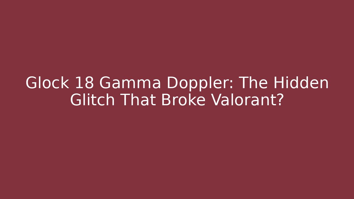 Glock 18 Gamma Doppler: The Hidden Glitch That Broke Valorant?
