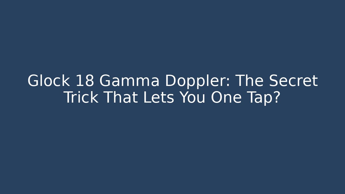 Glock 18 Gamma Doppler: The Secret Trick That Lets You One Tap?