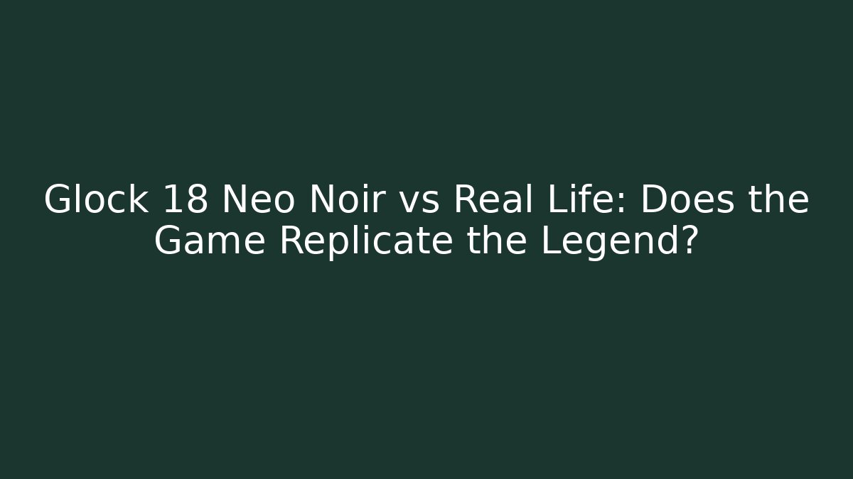 Glock 18 Neo Noir vs Real Life: Does the Game Replicate the Legend?