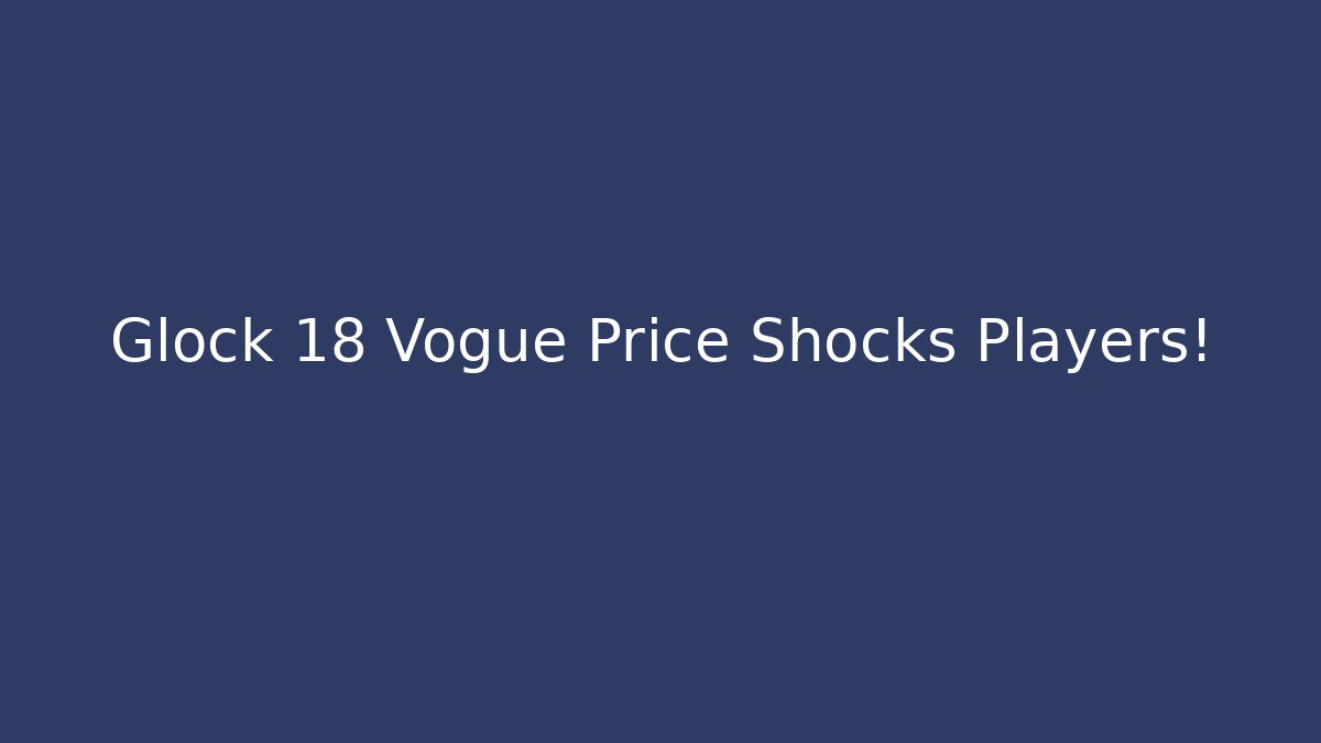 Glock 18 Vogue Price Shocks Players! - Critter Realm