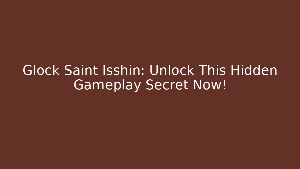 Glock Saint Isshin: Unlock This Hidden Gameplay Secret Now!