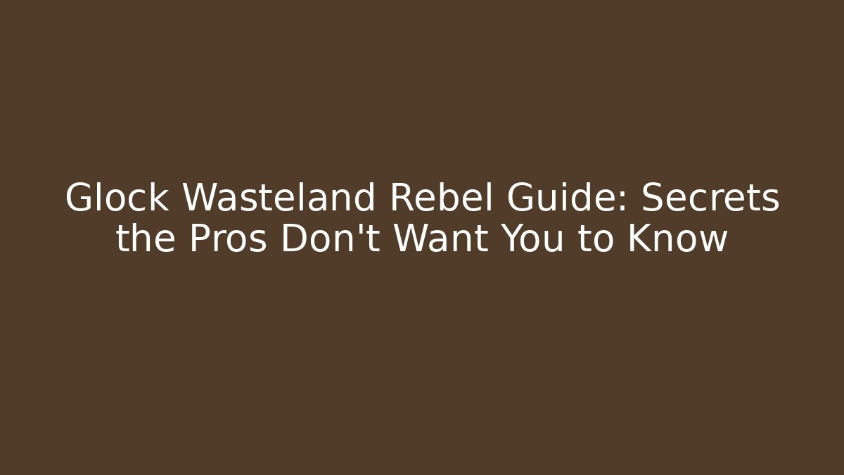 Glock Wasteland Rebel Guide: Secrets the Pros Don't Want You to Know