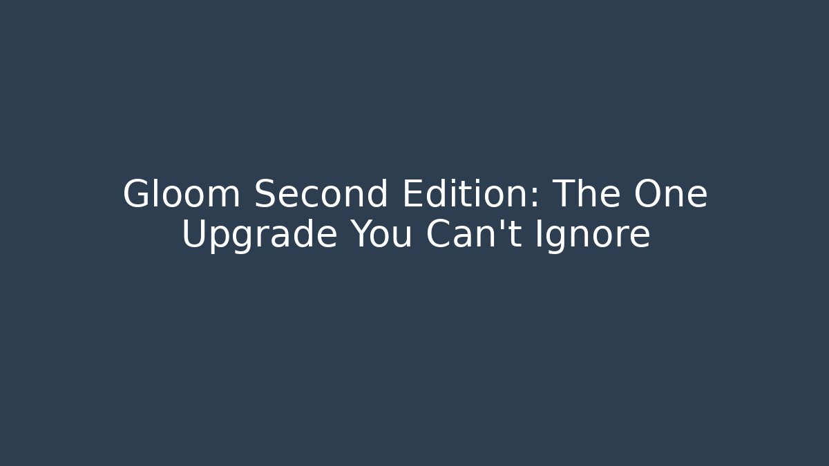 Gloom Second Edition: The One Upgrade You Can't Ignore