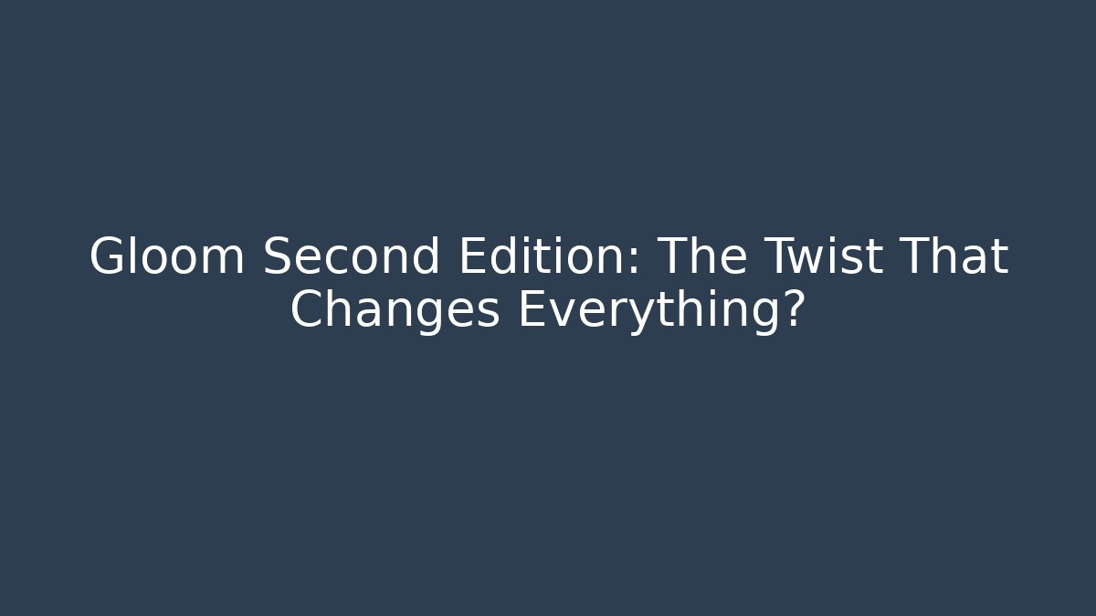 Gloom Second Edition: The Twist That Changes Everything?
