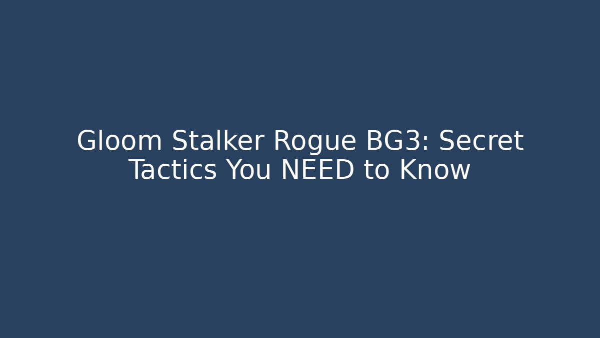 Gloom Stalker Rogue BG3: Secret Tactics You NEED to Know - Critter Realm