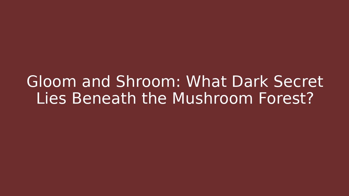 Gloom and Shroom: What Dark Secret Lies Beneath the Mushroom Forest?