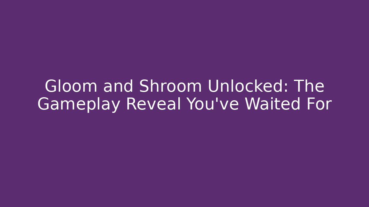 Gloom and Shroom Unlocked: The Gameplay Reveal You've Waited For