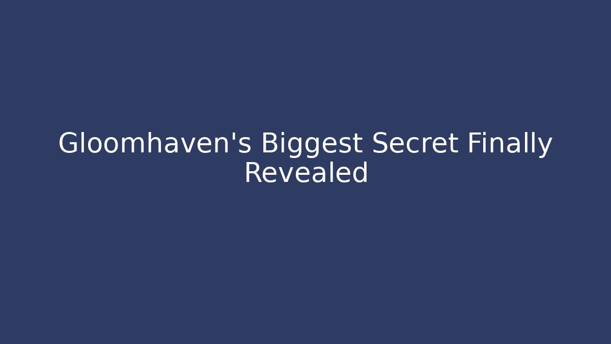 Gloomhaven's Biggest Secret Finally Revealed
