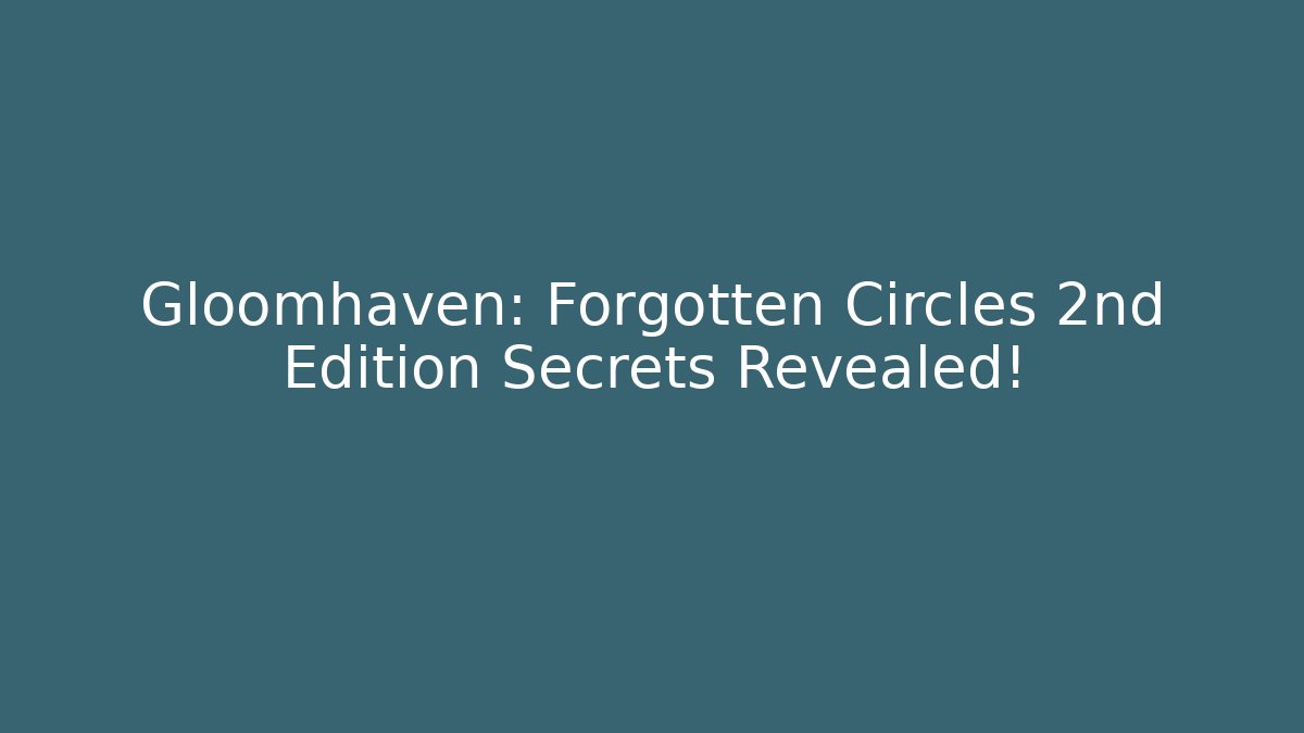 Gloomhaven: Forgotten Circles 2nd Edition Secrets Revealed!