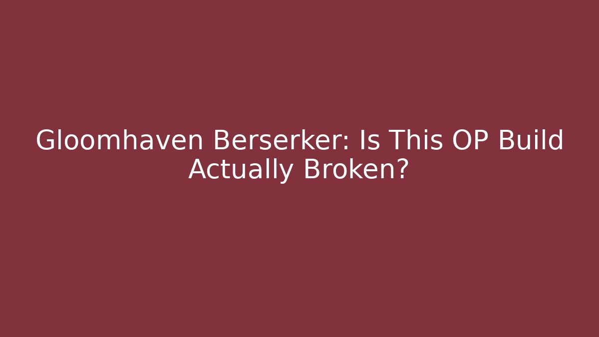 Gloomhaven Berserker: Is This OP Build Actually Broken?