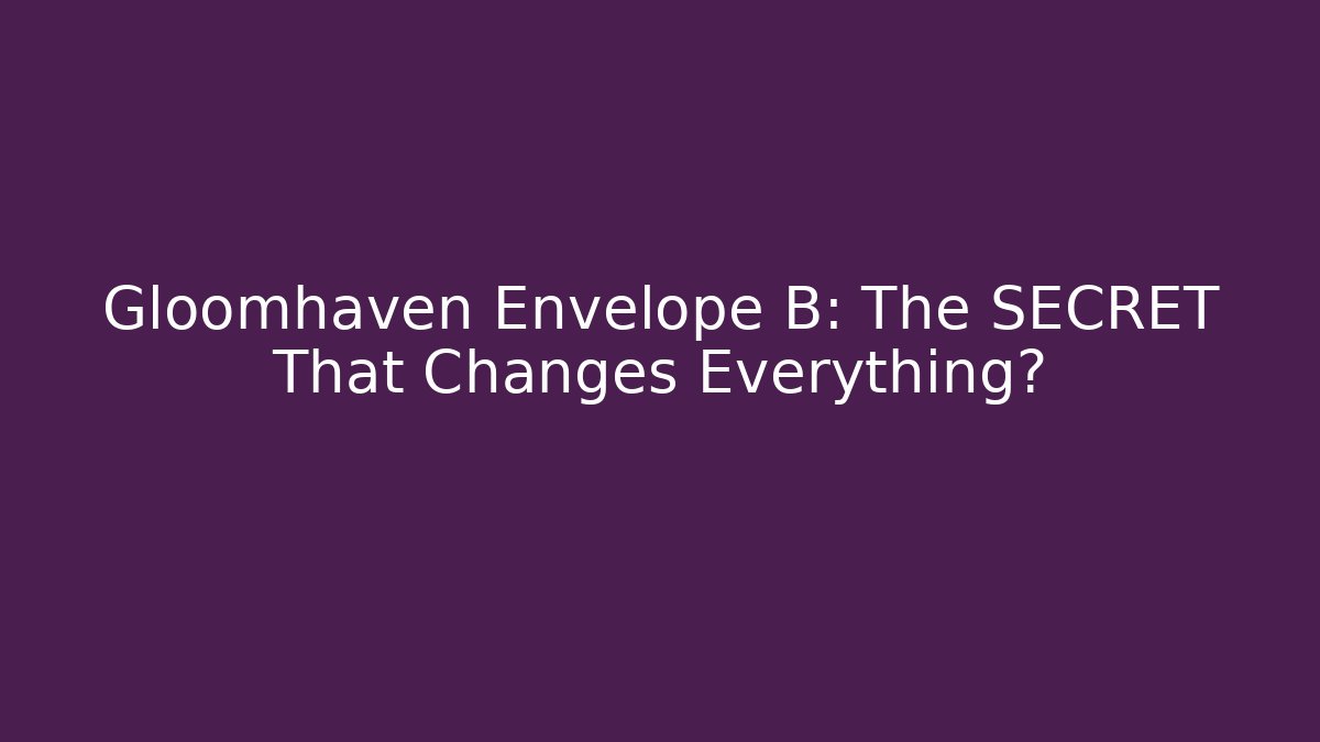 Gloomhaven Envelope B: The SECRET That Changes Everything?