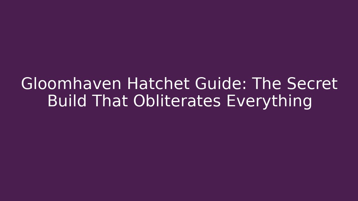 Gloomhaven Hatchet Guide: The Secret Build That Obliterates Everything