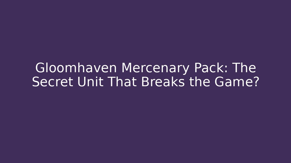 Gloomhaven Mercenary Pack: The Secret Unit That Breaks the Game?