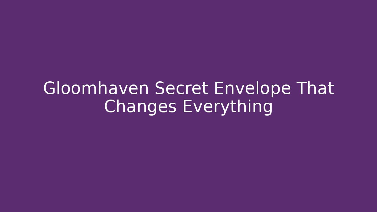 Gloomhaven Secret Envelope That Changes Everything