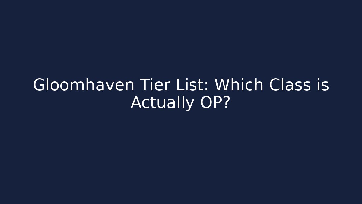Gloomhaven Tier List: Which Class is Actually OP?