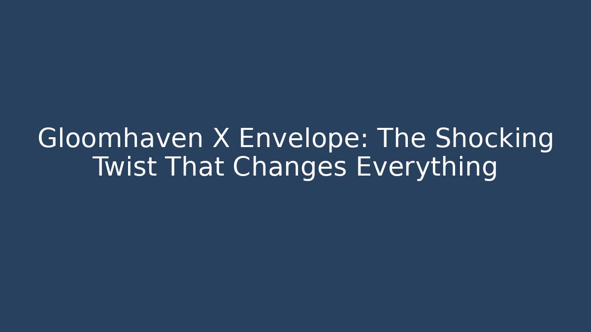 Gloomhaven X Envelope: The Shocking Twist That Changes Everything