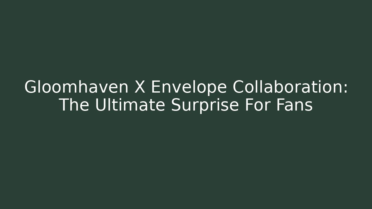 Gloomhaven X Envelope Collaboration: The Ultimate Surprise For Fans