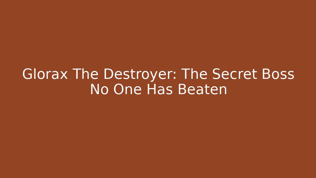 Glorax The Destroyer: The Secret Boss No One Has Beaten