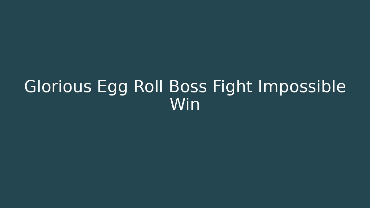 Glorious Egg Roll Boss Fight Impossible Win