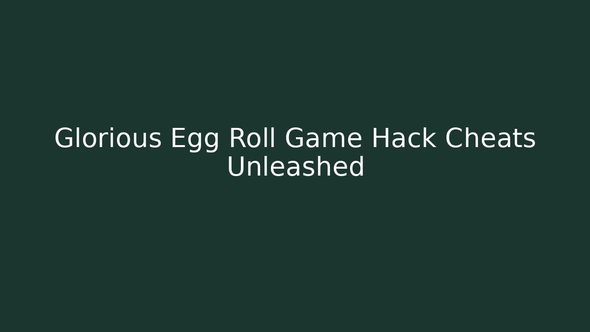 Glorious Egg Roll Game Hack Cheats Unleashed