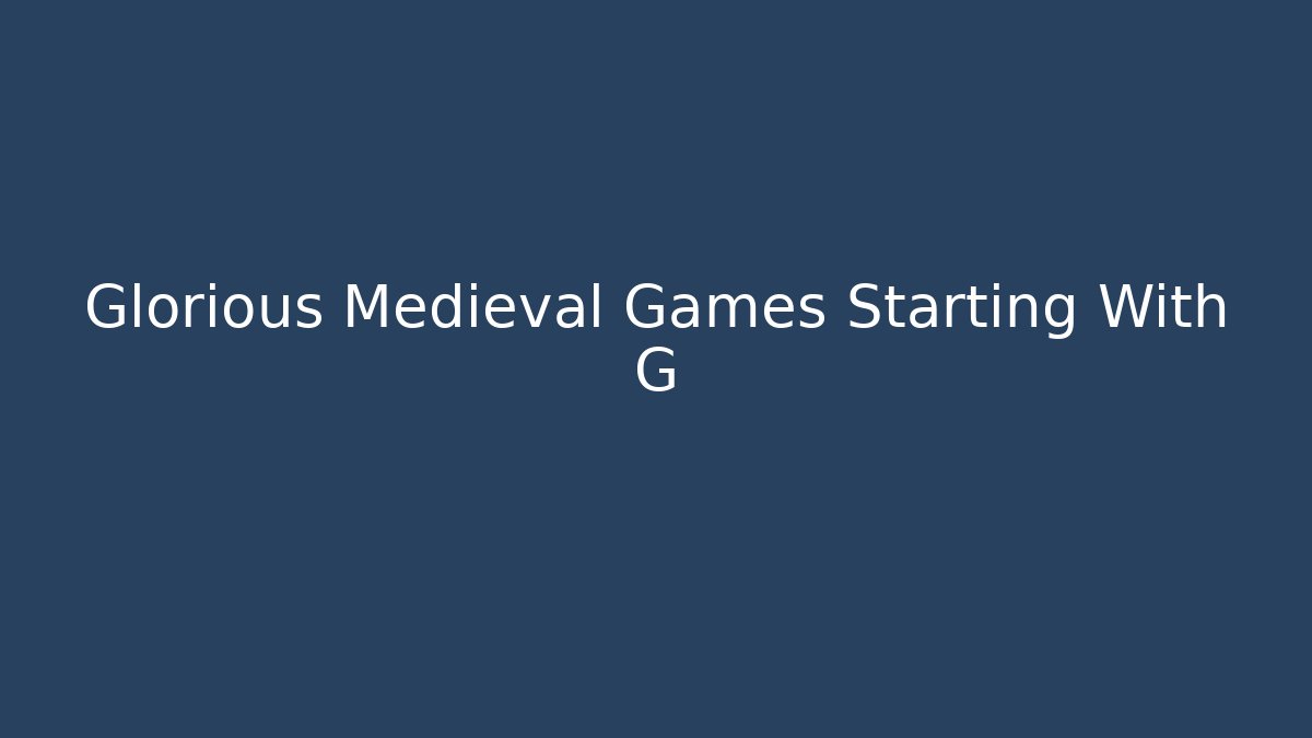 Glorious Medieval Games Starting With G